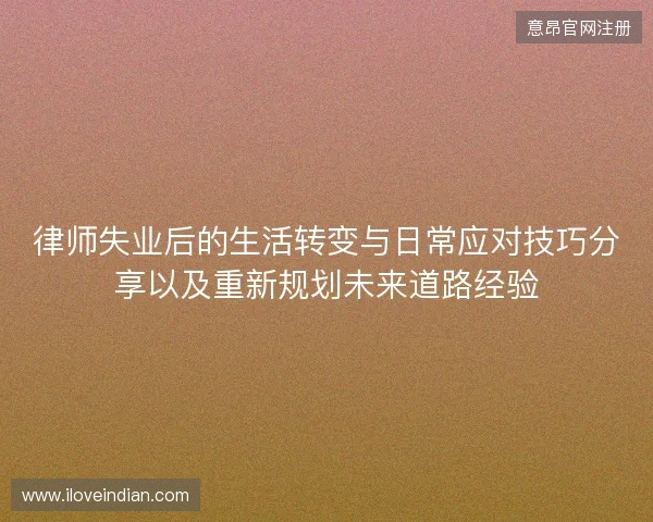 律师失业后的生活转变与日常应对技巧分享以及重新规划未来道路经验 律师失业后的生活转变与日常应对技巧分享以及重新规划未来道路经验